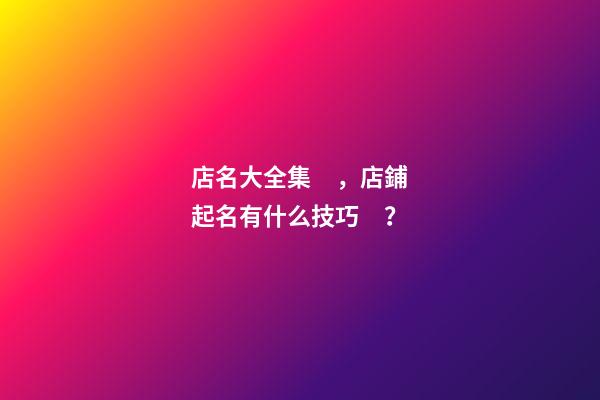 店名大全集，店鋪起名有什么技巧？